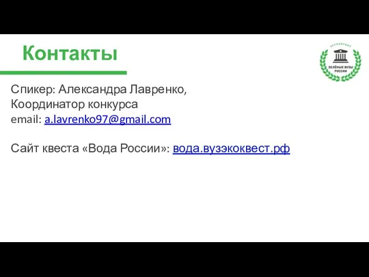 Контакты Спикер: Александра Лавренко, Координатор конкурса email: a.lavrenko97@gmail.com Сайт квеста «Вода России»: вода.вузэкоквест.рф