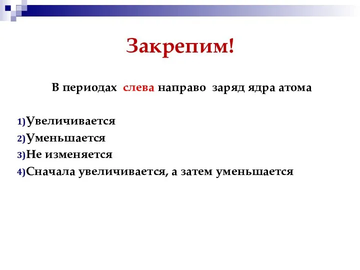 Закрепим! В периодах слева направо заряд ядра атома Увеличивается Уменьшается Не