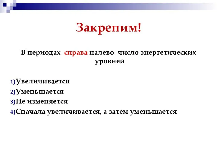 Закрепим! В периодах справа налево число энергетических уровней Увеличивается Уменьшается Не