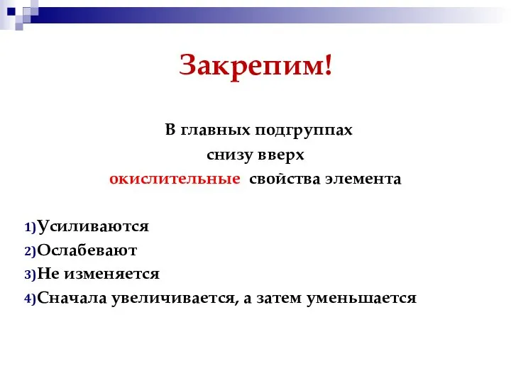 Закрепим! В главных подгруппах снизу вверх окислительные свойства элемента Усиливаются Ослабевают