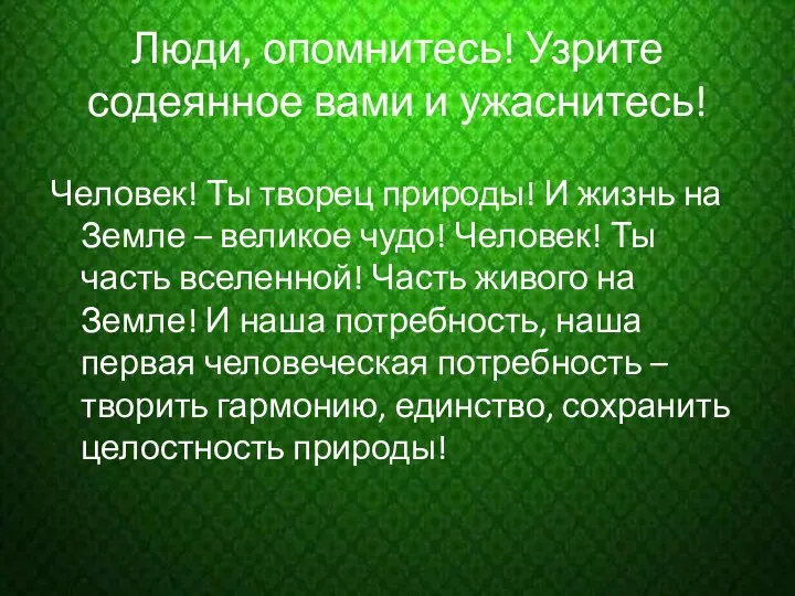 Люди, опомнитесь! Узрите содеянное вами и ужаснитесь! Человек! Ты творец природы!