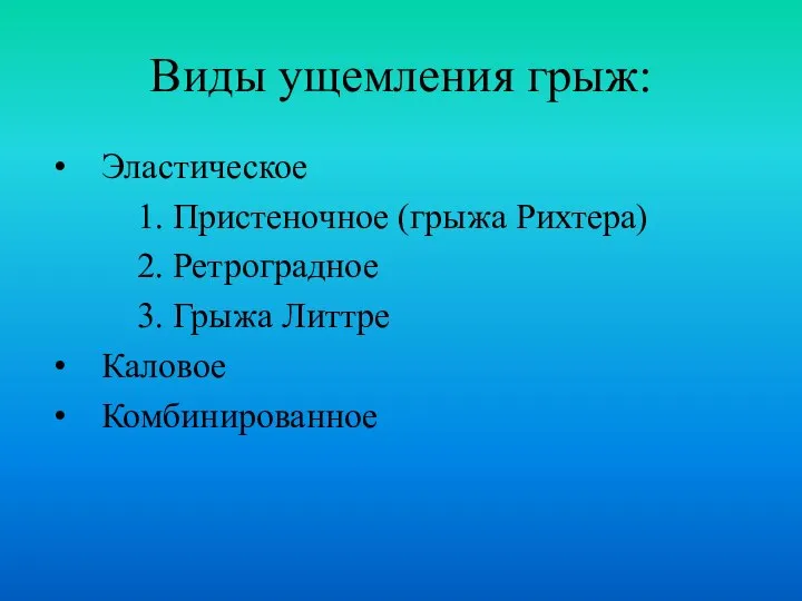 Виды ущемления грыж: Эластическое 1. Пристеночное (грыжа Рихтера) 2. Ретроградное 3. Грыжа Литтре Каловое Комбинированное