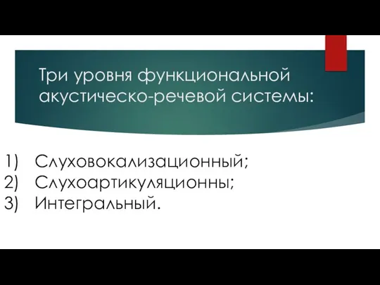 Слуховокализационный; Слухоартикуляционны; Интегральный. Три уровня функциональной акустическо-речевой системы: