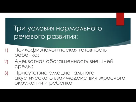 Три условия нормального речевого развития: Психофизиологическая готовность ребенка; Адекватная обогащенность внешней