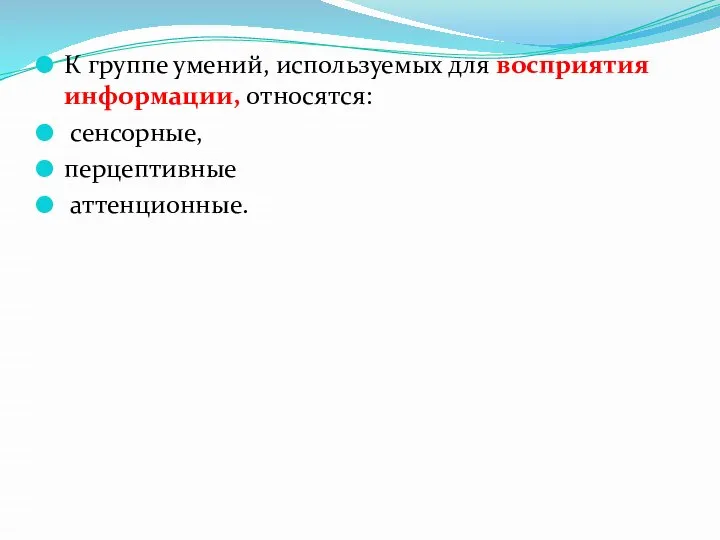 К группе умений, используемых для восприятия информации, относятся: сенсорные, перцептивные аттенционные.