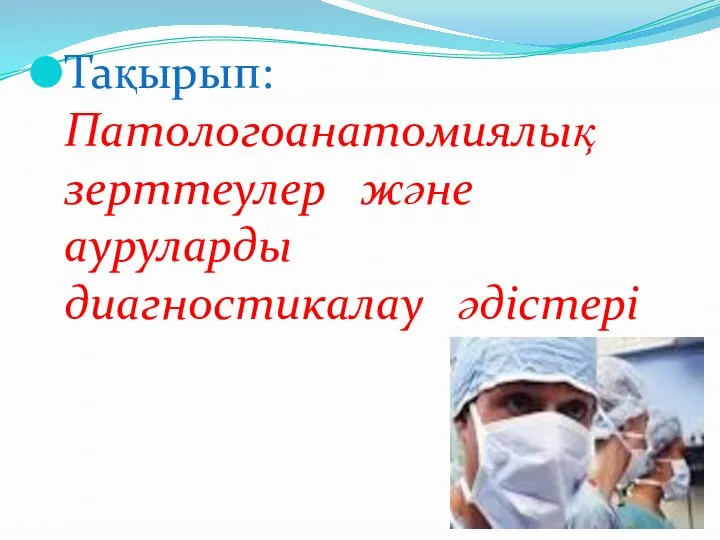 Тақырып: Патологоанатомиялық зерттеулер және ауруларды диагностикалау әдістері