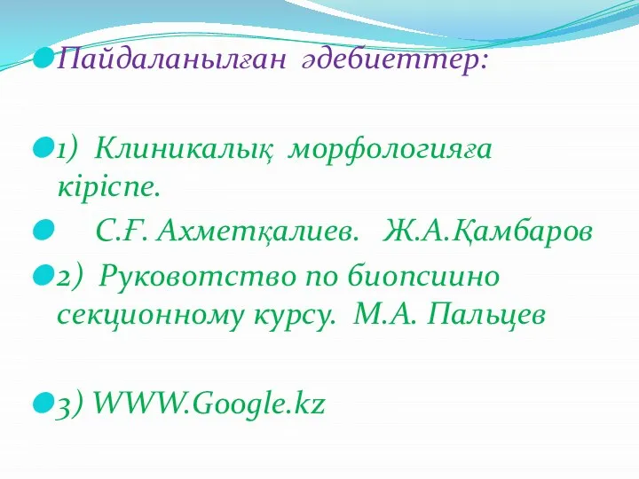 Пайдаланылған әдебиеттер: 1) Клиникалық морфологияға кіріспе. С.Ғ. Ахметқалиев. Ж.А.Қамбаров 2) Руковотство