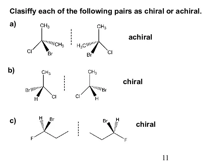 Clasiffy each of the following pairs as chiral or achiral. a) b) c) achiral chiral chiral