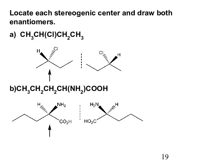 Locate each stereogenic center and draw both enantiomers. a) CH3CH(Cl)CH2CH3 b)CH3CH2CH2CH(NH2)COOH