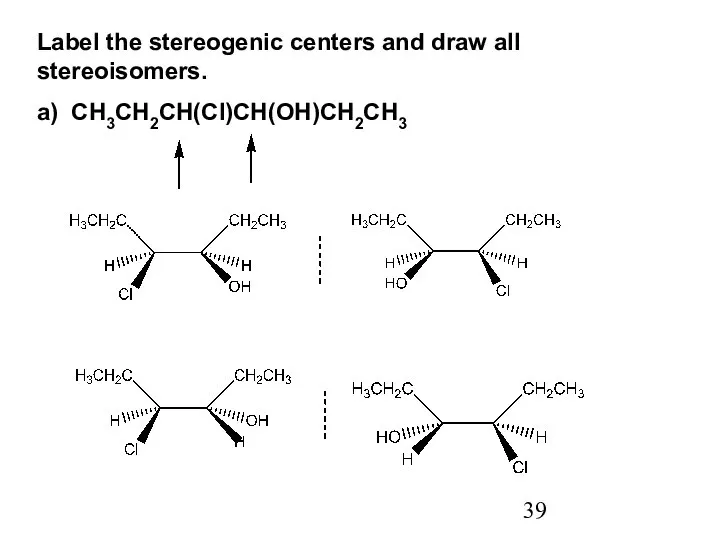 Label the stereogenic centers and draw all stereoisomers. a) CH3CH2CH(Cl)CH(OH)CH2CH3