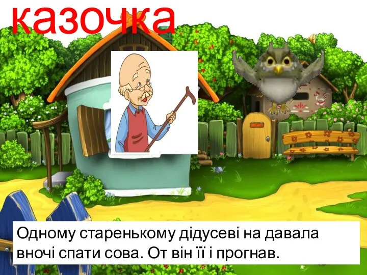 казочка Одному старенькому дідусеві на давала вночі спати сова. От він її і прогнав.