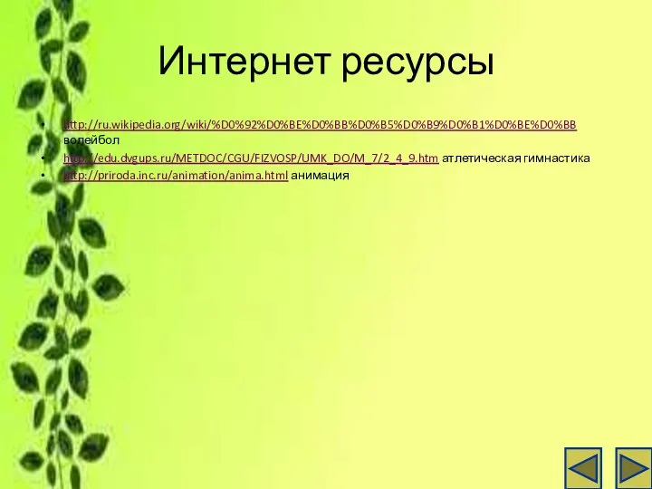 Интернет ресурсы http://ru.wikipedia.org/wiki/%D0%92%D0%BE%D0%BB%D0%B5%D0%B9%D0%B1%D0%BE%D0%BB волейбол http://edu.dvgups.ru/METDOC/CGU/FIZVOSP/UMK_DO/M_7/2_4_9.htm атлетическая гимнастика http://priroda.inc.ru/animation/anima.html анимация