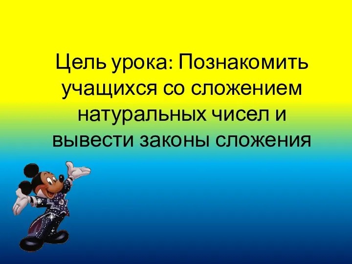 Цель урока: Познакомить учащихся со сложением натуральных чисел и вывести законы сложения