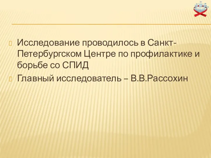 Исследование проводилось в Санкт-Петербургском Центре по профилактике и борьбе со СПИД Главный исследователь – В.В.Рассохин