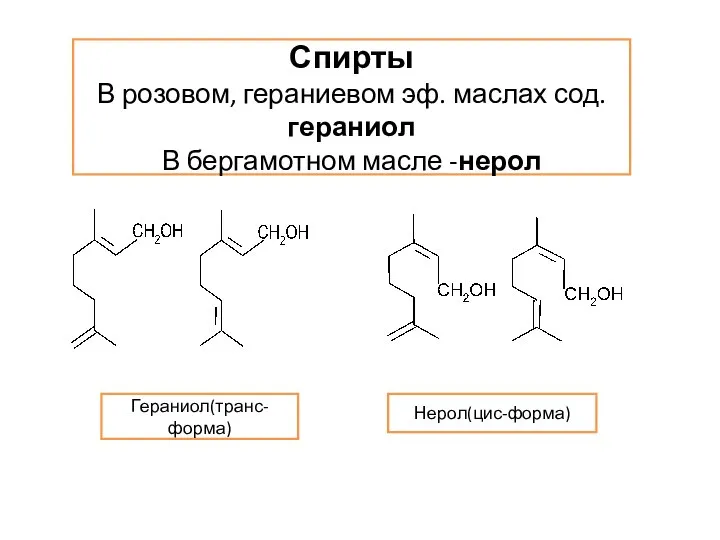 Гераниол(транс-форма) Нерол(цис-форма) Спирты В розовом, гераниевом эф. маслах сод. гераниол В бергамотном масле -нерол