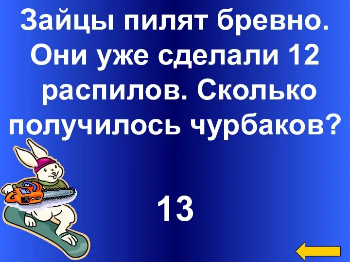 Зайцы пилят бревно. Они уже сделали 12 распилов. Сколько получилось чурбаков? 13