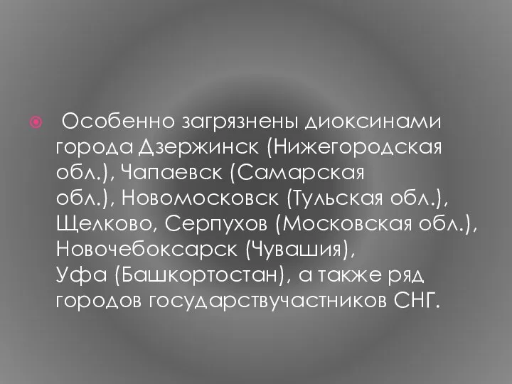 Особенно загрязнены диоксинами города Дзержинск (Нижегородская обл.), Чапаевск (Самарская обл.), Новомосковск