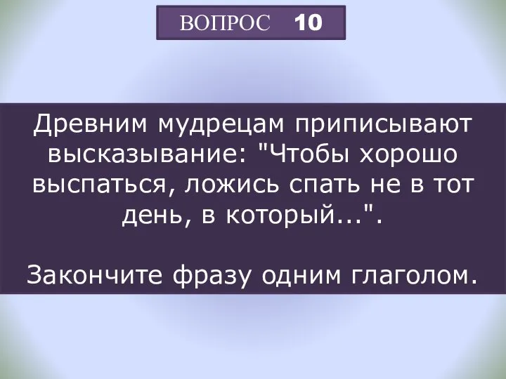 ВОПРОС 10 Древним мудрецам приписывают высказывание: "Чтобы хорошо выспаться, ложись спать