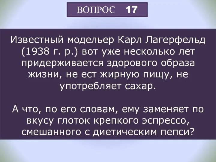 ВОПРОС 17 Известный модельер Карл Лагерфельд (1938 г. р.) вот уже