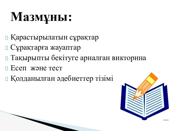 Қарастырылатын сұрақтар Сұрақтарға жауаптар Тақырыпты бекітуге арналған викторина Есеп және тест Қолданылған әдебиеттер тізімі Мазмұны: