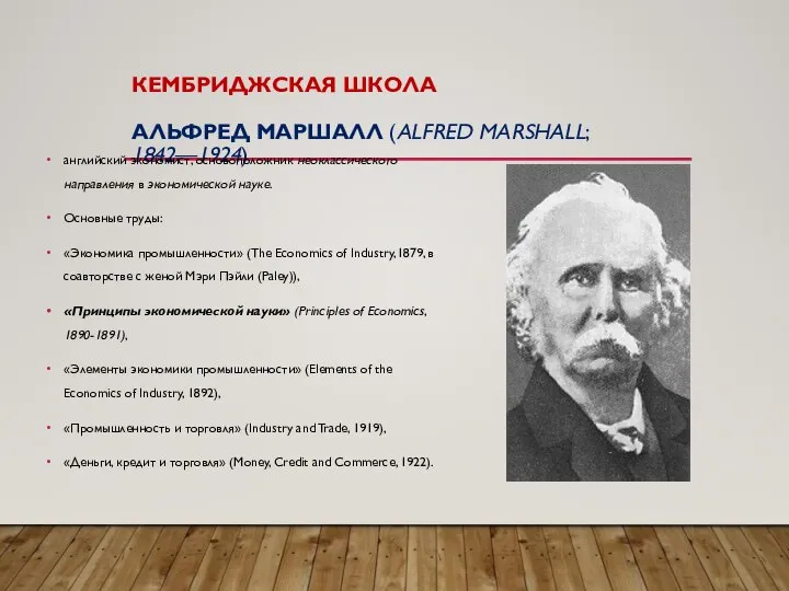 КЕМБРИДЖСКАЯ ШКОЛА АЛЬФРЕД МАРШАЛЛ (ALFRED MARSHALL; 1842—1924) английский экономист, основоположник неоклассического