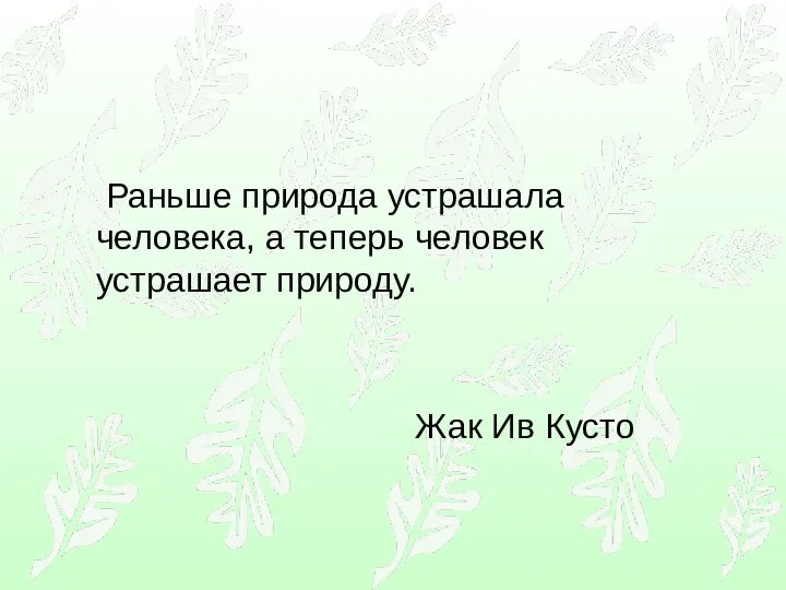 Раньше природа устрашала человека, а теперь человек устрашает природу. Жак Ив Кусто