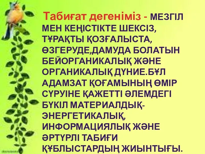 Табиғат дегеніміз - МЕЗГІЛ МЕН КЕҢІСТІКТЕ ШЕКСІЗ, ТҰРАҚТЫ ҚОЗҒАЛЫСТА, ӨЗГЕРУДЕ,ДАМУДА БОЛАТЫН