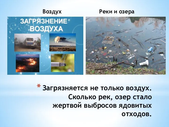 Воздух Реки и озера Загрязняется не только воздух. Сколько рек, озер стало жертвой выбросов ядовитых отходов.