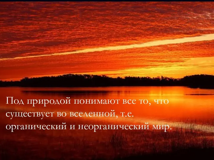 Под природой понимают все то, что существует во вселенной, т.е. органический и неорганический мир.