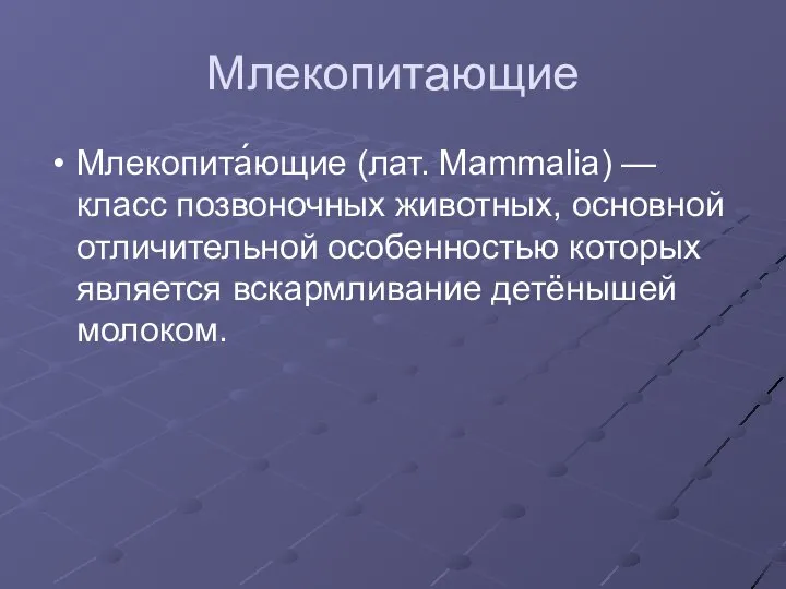 Млекопитающие Млекопита́ющие (лат. Mammalia) — класс позвоночных животных, основной отличительной особенностью которых является вскармливание детёнышей молоком.