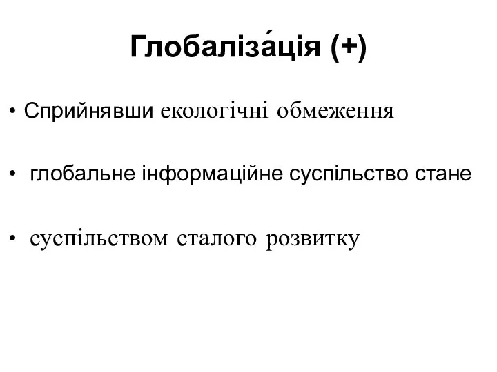 Глобаліза́ція (+) Сприйнявши екологічні обмеження глобальне інформаційне суспільство стане суспільством сталого розвитку