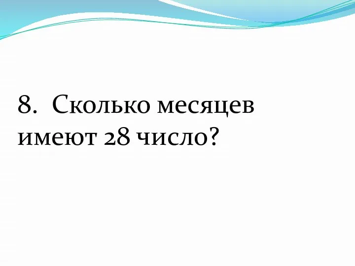 8. Сколько месяцев имеют 28 число?