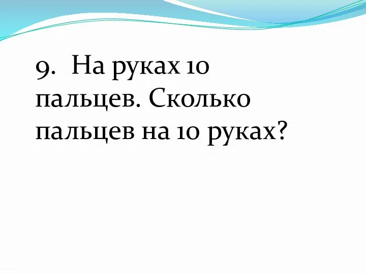 9. На руках 10 пальцев. Сколько пальцев на 10 руках?