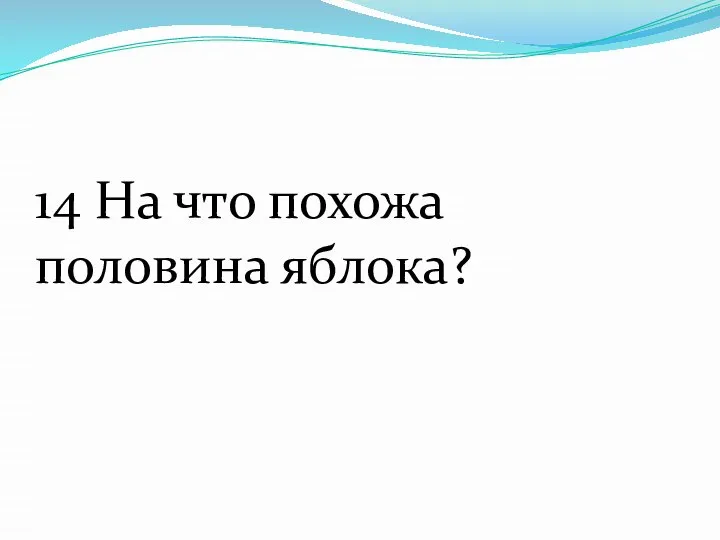 14 На что похожа половина яблока?