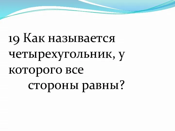 19 Как называется четырехугольник, у которого все стороны равны?