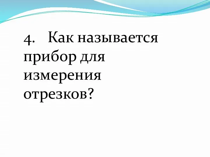 4. Как называется прибор для измерения отрезков?