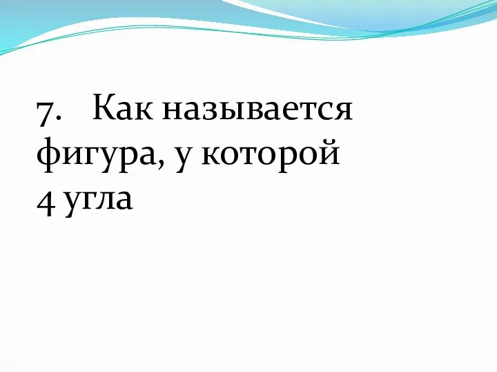 7. Как называется фигура, у которой 4 угла