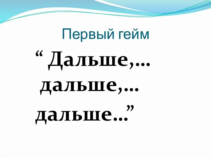 Первый гейм “ Дальше,… дальше,… дальше…”