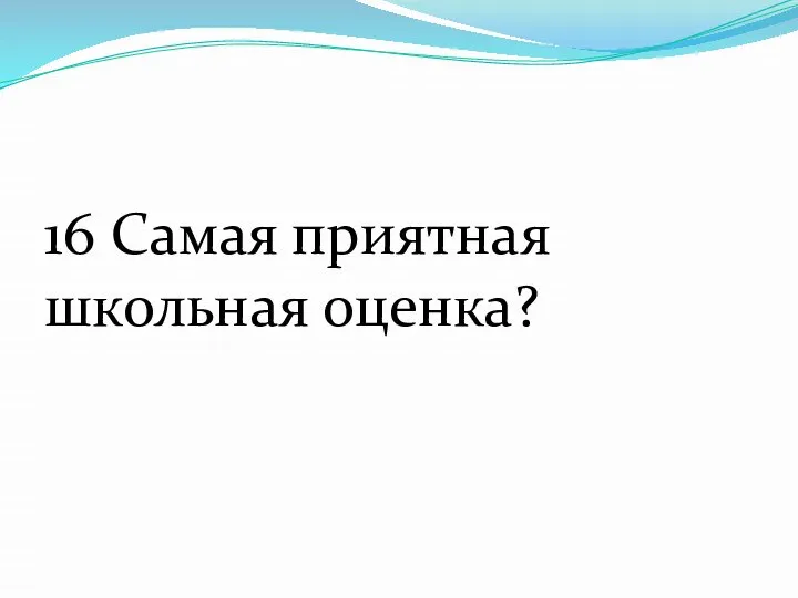 16 Самая приятная школьная оценка?