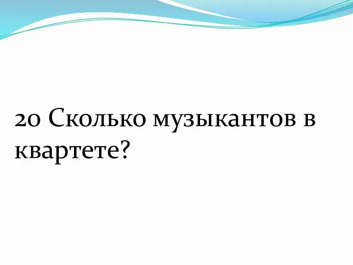 20 Сколько музыкантов в квартете?