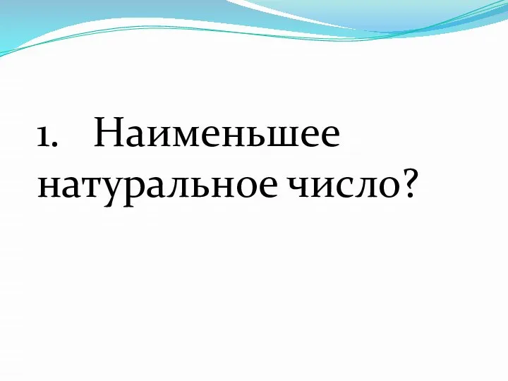 1. Наименьшее натуральное число?