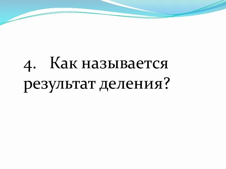 4. Как называется результат деления?