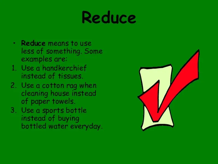 Reduce Reduce means to use less of something. Some examples are: