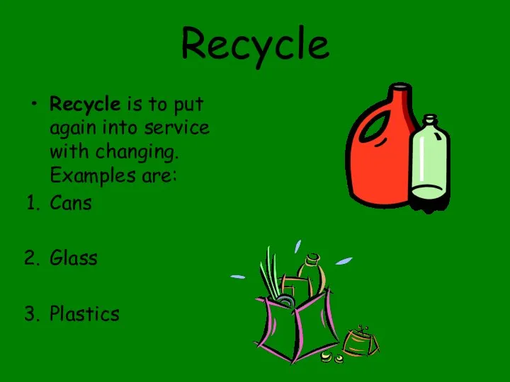 Recycle Recycle is to put again into service with changing. Examples are: Cans Glass Plastics