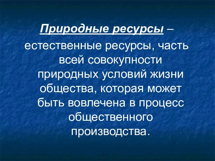 Природные ресурсы – естественные ресурсы, часть всей совокупности природных условий жизни