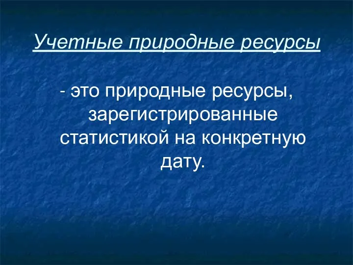 Учетные природные ресурсы - это природные ресурсы, зарегистрированные статистикой на конкретную дату.