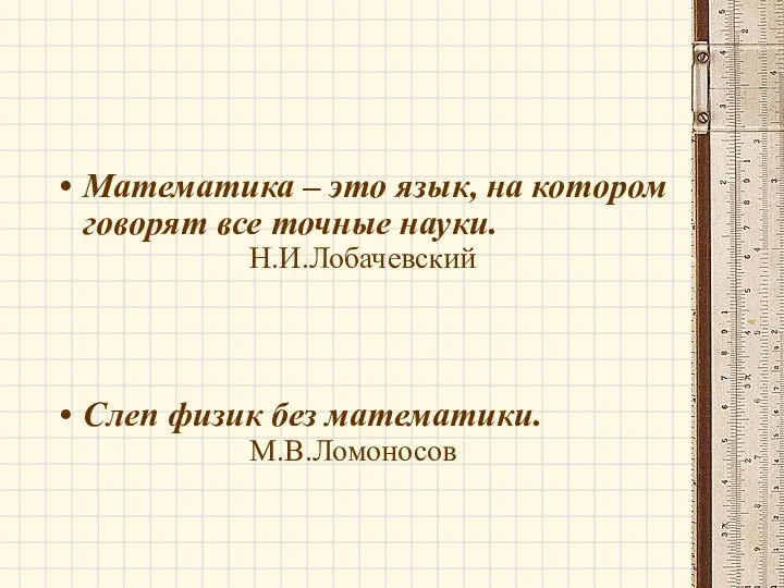 Математика – это язык, на котором говорят все точные науки. Н.И.Лобачевский Слеп физик без математики. М.В.Ломоносов