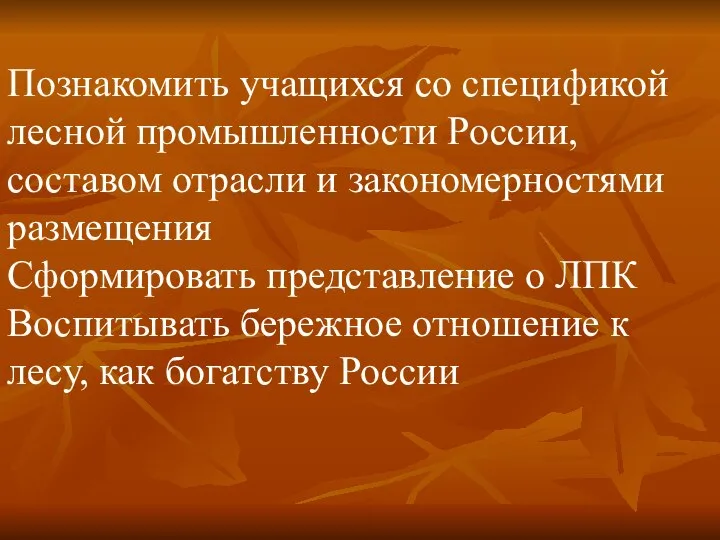 Познакомить учащихся со спецификой лесной промышленности России, составом отрасли и закономерностями