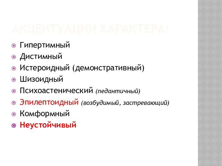 АКЦЕНТУАЦИИ ХАРАКТЕРА: Гипертимный Дистимный Истероидный (демонстративный) Шизоидный Психоастенический (педантичный) Эпилептоидный (возбудимый, застревающий) Комформный Неустойчивый