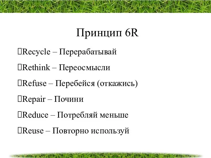 Принцип 6R Recycle – Перерабатывай Rethink – Переосмысли Refuse – Перебейся